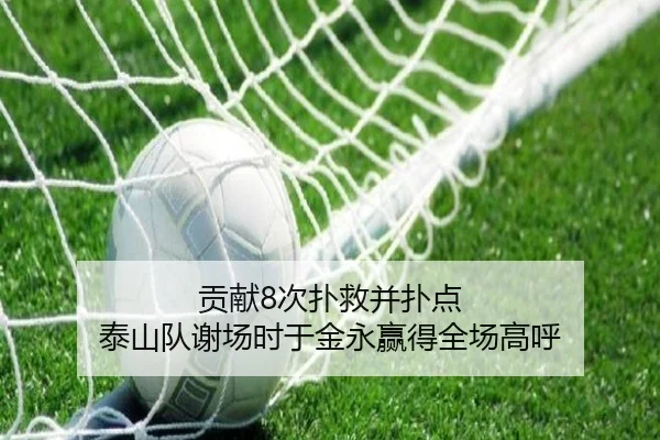 贡献8次扑救并扑点 泰山队谢场时于金永赢得全场高呼